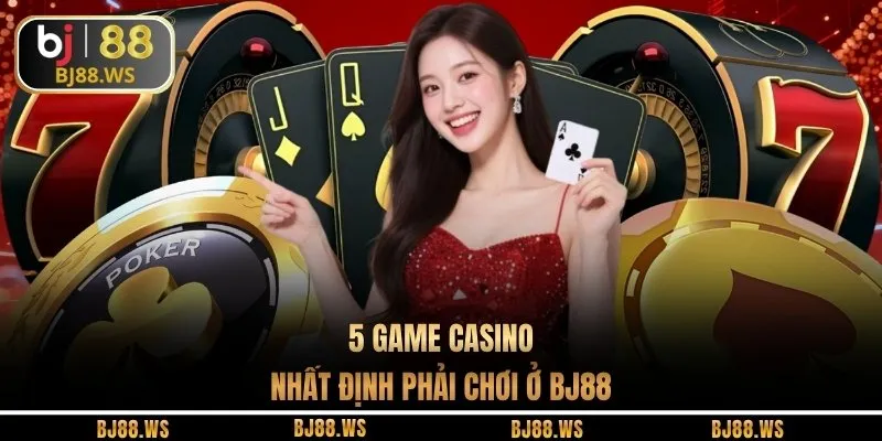 5 game casino nhất định phải chơi ở BJ88