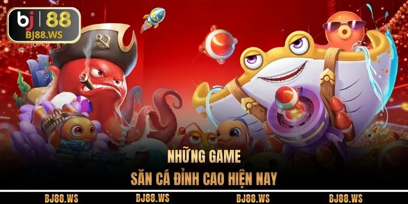 Những game săn cá đỉnh cao hiện nay